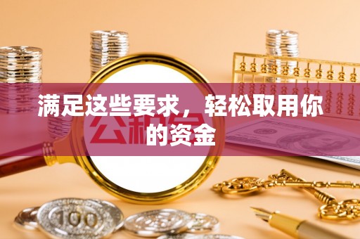 宝安满足这些要求，轻松取用你的资金