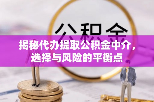 宝安揭秘代办提取公积金中介，选择与风险的平衡点