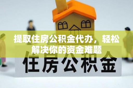 宝安提取住房公积金代办，轻松解决你的资金难题