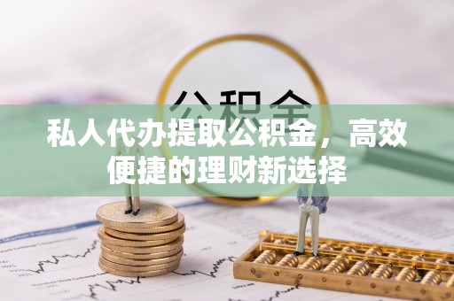 宝安私人代办提取公积金，高效便捷的理财新选择