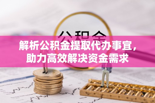 宝安解析公积金提取代办事宜，助力高效解决资金需求