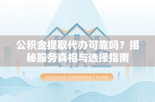 宝安公积金提取代办可靠吗？揭秘服务真相与选择指南