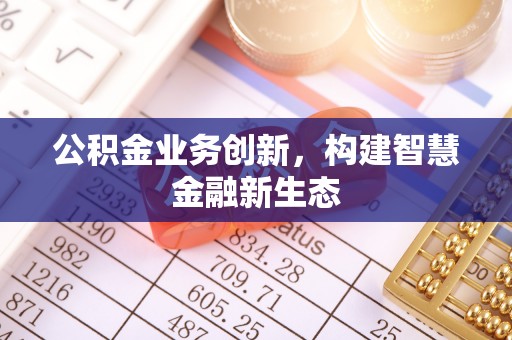 宝安公积金业务创新，构建智慧金融新生态