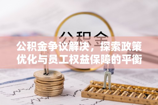 宝安公积金争议解决，探索政策优化与员工权益保障的平衡点