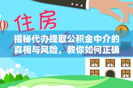 宝安揭秘代办提取公积金中介的真相与风险，教你如何正确操作