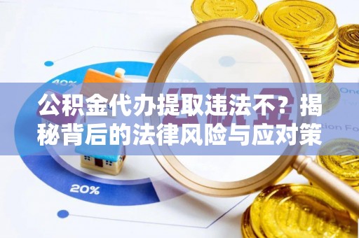 宝安公积金代办提取违法不？揭秘背后的法律风险与应对策略