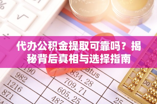 宝安代办公积金提取可靠吗？揭秘背后真相与选择指南