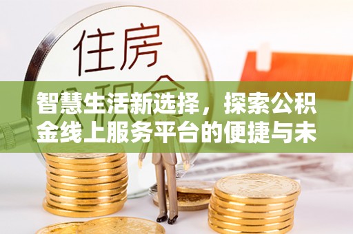 宝安智慧生活新选择，探索公积金线上服务平台的便捷与未来