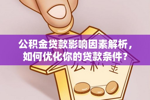 宝安公积金贷款影响因素解析，如何优化你的贷款条件？