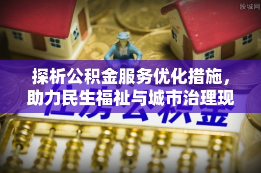 宝安探析公积金服务优化措施，助力民生福祉与城市治理现代化