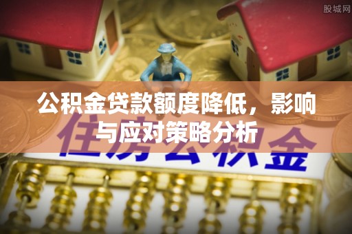 宝安公积金贷款额度降低，影响与应对策略分析