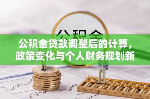 宝安公积金贷款调整后的计算，政策变化与个人财务规划新思路