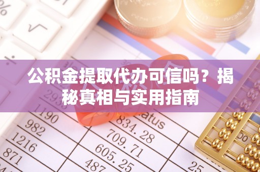 宝安公积金提取代办可信吗？揭秘真相与实用指南