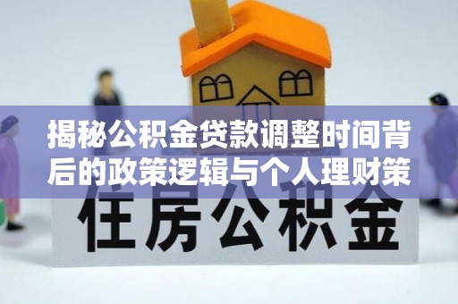 宝安揭秘公积金贷款调整时间背后的政策逻辑与个人理财策略