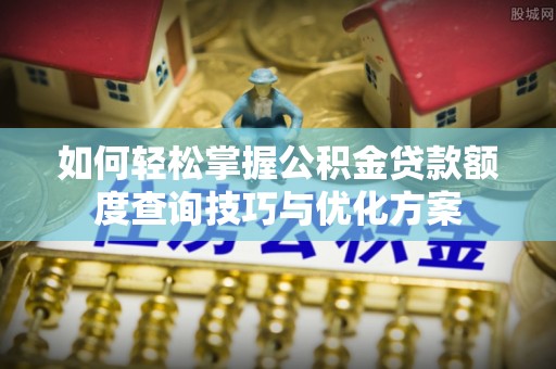 宝安如何轻松掌握公积金贷款额度查询技巧与优化方案