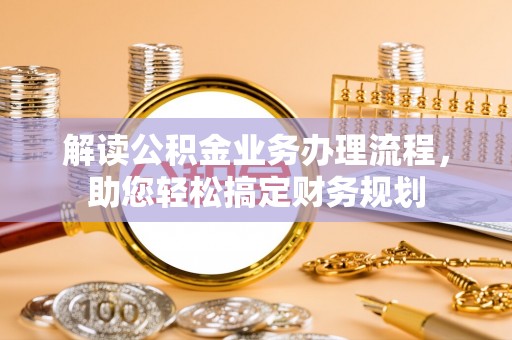 宝安解读公积金业务办理流程，助您轻松搞定财务规划