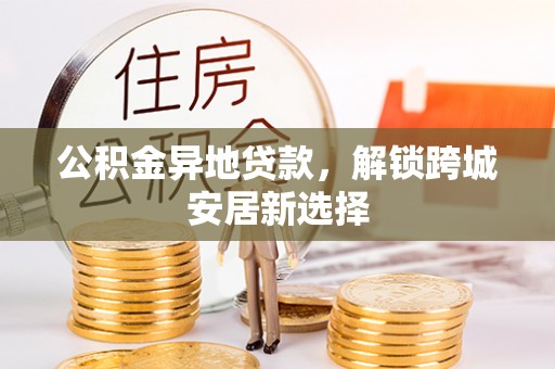 宝安公积金异地贷款，解锁跨城安居新选择