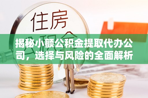 宝安揭秘小额公积金提取代办公司，选择与风险的全面解析