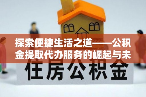 宝安探索便捷生活之道——公积金提取代办服务的崛起与未来