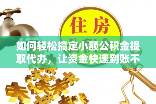 宝安如何轻松搞定小额公积金提取代办，让资金快速到账不是梦
