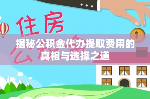 宝安揭秘公积金代办提取费用的真相与选择之道