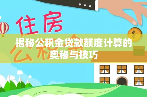宝安揭秘公积金贷款额度计算的奥秘与技巧