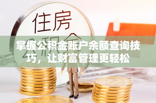 宝安掌握公积金账户余额查询技巧，让财富管理更轻松