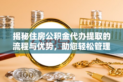 宝安揭秘住房公积金代办提取的流程与优势，助您轻松管理资金