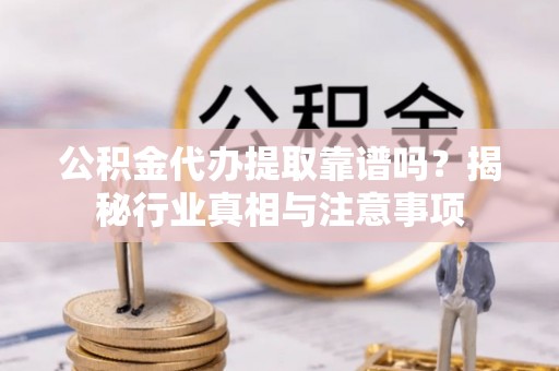 宝安公积金代办提取靠谱吗？揭秘行业真相与注意事项