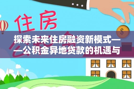宝安探索未来住房融资新模式——公积金异地贷款的机遇与挑战