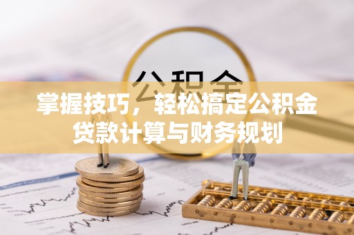 宝安掌握技巧，轻松搞定公积金贷款计算与财务规划