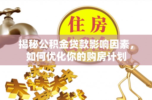 宝安揭秘公积金贷款影响因素，如何优化你的购房计划