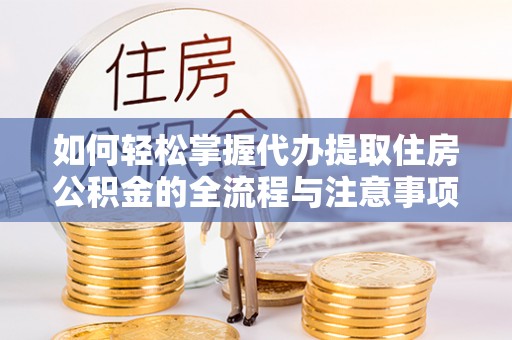 宝安如何轻松掌握代办提取住房公积金的全流程与注意事项