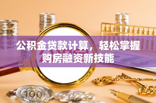 宝安公积金贷款计算，轻松掌握购房融资新技能