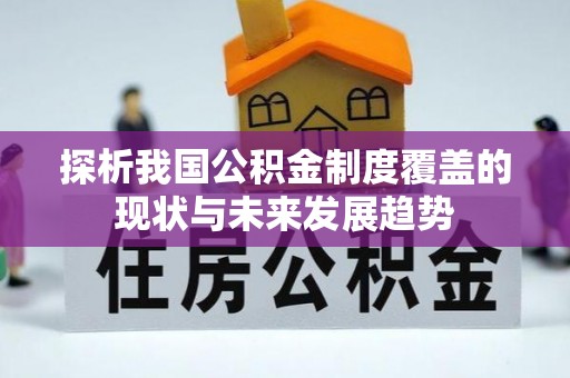 宝安探析我国公积金制度覆盖的现状与未来发展趋势