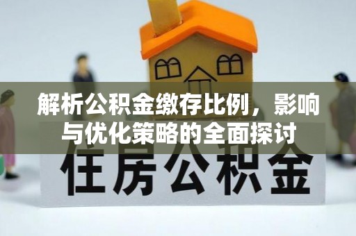 宝安解析公积金缴存比例，影响与优化策略的全面探讨