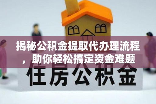 宝安揭秘公积金提取代办理流程，助你轻松搞定资金难题
