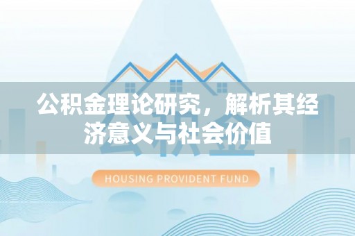 宝安公积金理论研究，解析其经济意义与社会价值