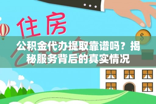 宝安公积金代办提取靠谱吗？揭秘服务背后的真实情况