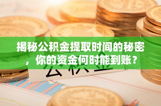 宝安揭秘公积金提取时间的秘密，你的资金何时能到账？