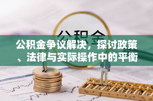 宝安公积金争议解决，探讨政策、法律与实际操作中的平衡之道