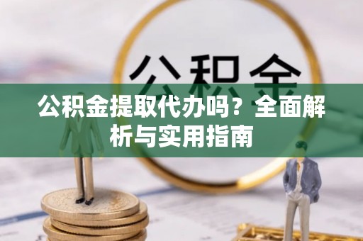 宝安公积金提取代办吗？全面解析与实用指南