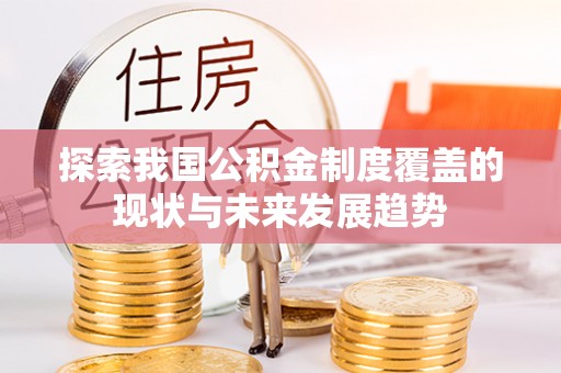 宝安探索我国公积金制度覆盖的现状与未来发展趋势