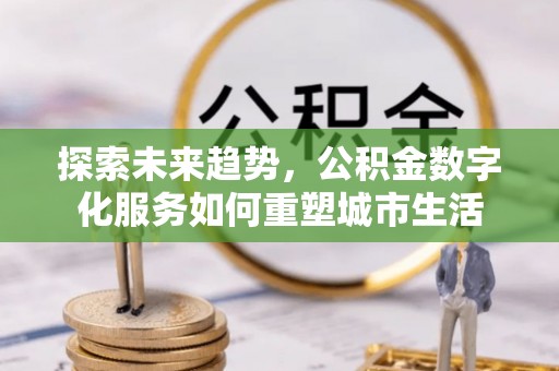 宝安探索未来趋势，公积金数字化服务如何重塑城市生活