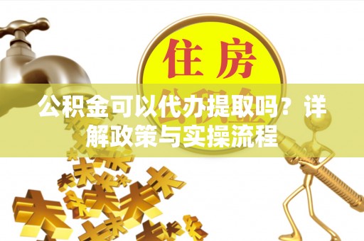 宝安公积金可以代办提取吗？详解政策与实操流程