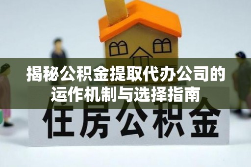 宝安揭秘公积金提取代办公司的运作机制与选择指南