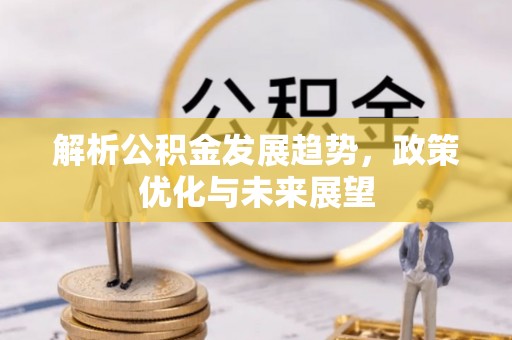宝安解析公积金发展趋势，政策优化与未来展望
