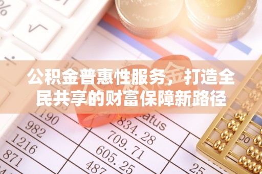 宝安公积金普惠性服务，打造全民共享的财富保障新路径