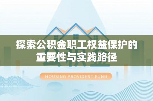 宝安探索公积金职工权益保护的重要性与实践路径