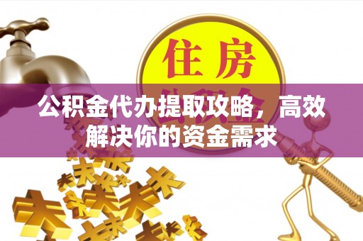 宝安公积金代办提取攻略，高效解决你的资金需求